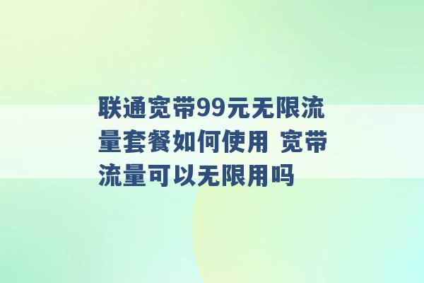 联通宽带99元无限流量套餐如何使用 宽带流量可以无限用吗 -第1张图片-电信联通移动号卡网