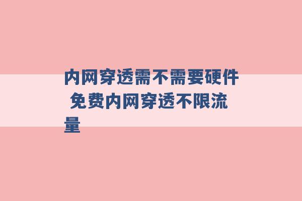 内网穿透需不需要硬件 免费内网穿透不限流量 -第1张图片-电信联通移动号卡网