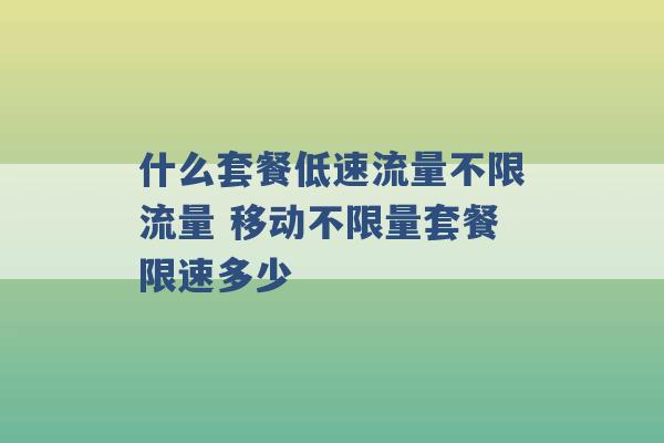 什么套餐低速流量不限流量 移动不限量套餐限速多少 -第1张图片-电信联通移动号卡网