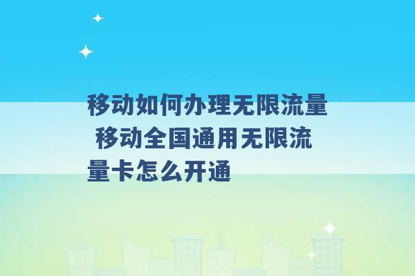 移动如何办理无限流量 移动全国通用无限流量卡怎么开通 -第1张图片-电信联通移动号卡网