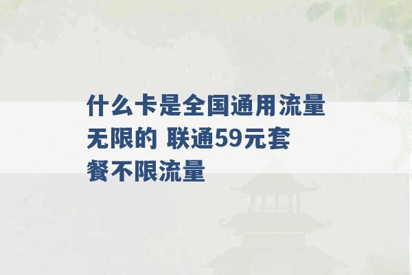 什么卡是全国通用流量无限的 联通59元套餐不限流量 -第1张图片-电信联通移动号卡网