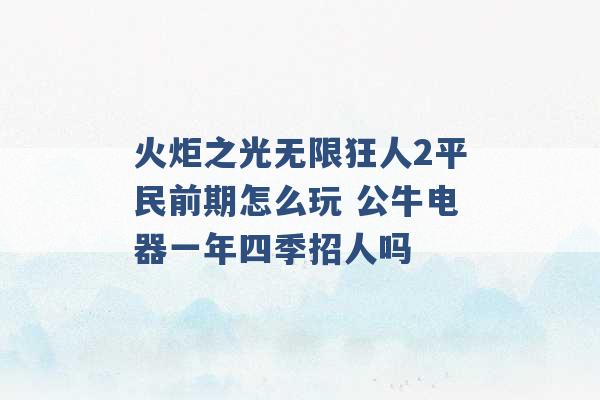 火炬之光无限狂人2平民前期怎么玩 公牛电器一年四季招人吗 -第1张图片-电信联通移动号卡网