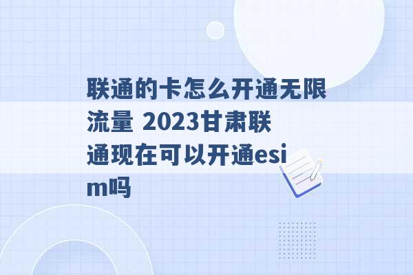 联通的卡怎么开通无限流量 2023甘肃联通现在可以开通esim吗 -第1张图片-电信联通移动号卡网