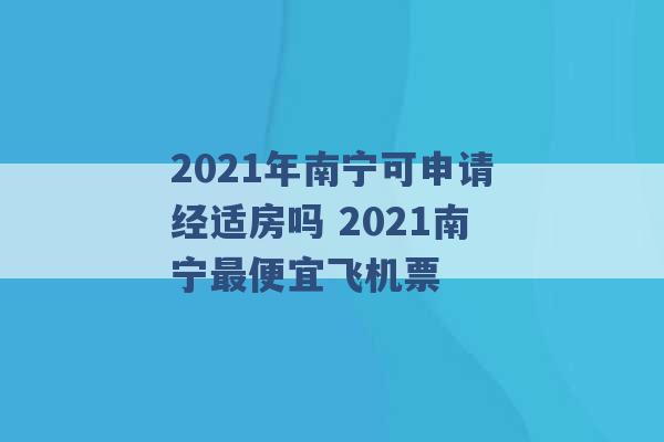 2021年南宁可申请经适房吗 2021南宁最便宜飞机票 -第1张图片-电信联通移动号卡网