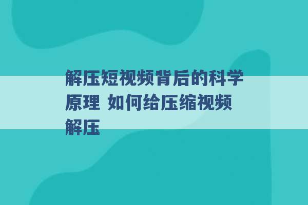 解压短视频背后的科学原理 如何给压缩视频解压 -第1张图片-电信联通移动号卡网