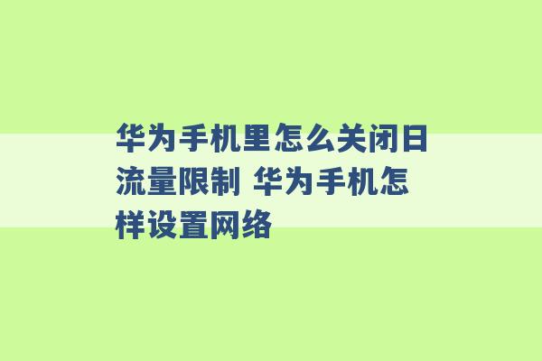 华为手机里怎么关闭日流量限制 华为手机怎样设置网络 -第1张图片-电信联通移动号卡网