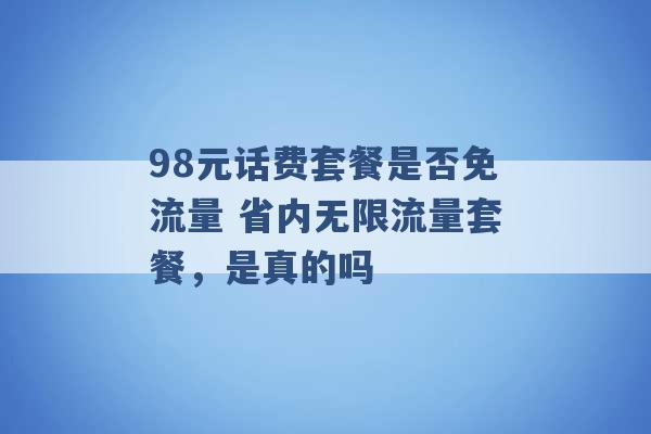 98元话费套餐是否免流量 省内无限流量套餐，是真的吗 -第1张图片-电信联通移动号卡网