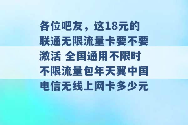 各位吧友，这18元的联通无限流量卡要不要激活 全国通用不限时不限流量包年天翼中国电信无线上网卡多少元 -第1张图片-电信联通移动号卡网