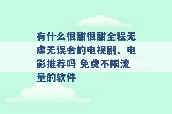 有什么很甜很甜全程无虐无误会的电视剧、电影推荐吗 免费不限流量的软件 -第1张图片-电信联通移动号卡网