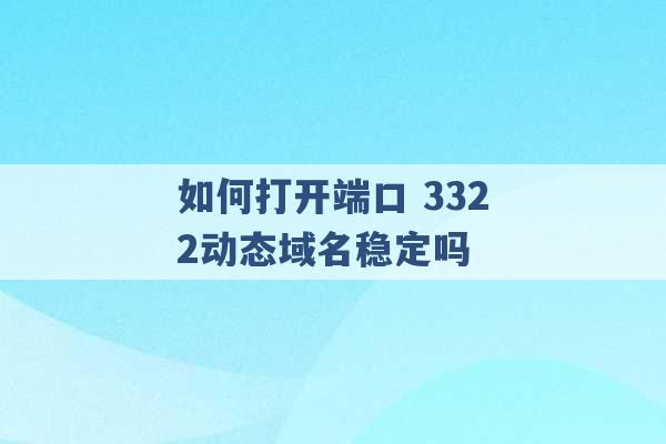 如何打开端口 3322动态域名稳定吗 -第1张图片-电信联通移动号卡网