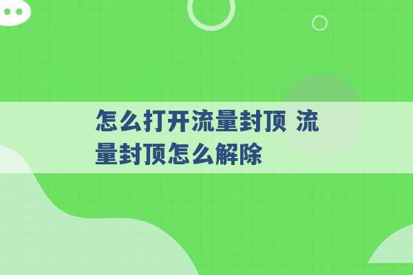 怎么打开流量封顶 流量封顶怎么解除 -第1张图片-电信联通移动号卡网