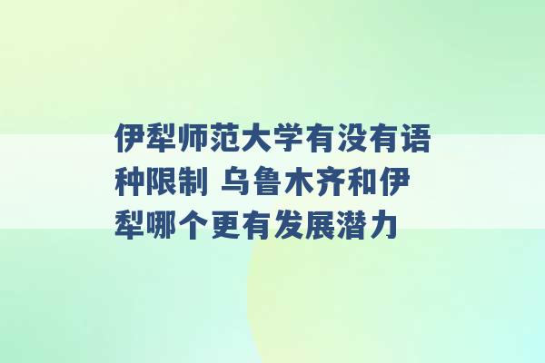 伊犁师范大学有没有语种限制 乌鲁木齐和伊犁哪个更有发展潜力 -第1张图片-电信联通移动号卡网