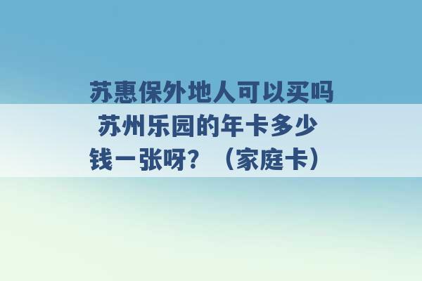 苏惠保外地人可以买吗 苏州乐园的年卡多少钱一张呀？（家庭卡） -第1张图片-电信联通移动号卡网