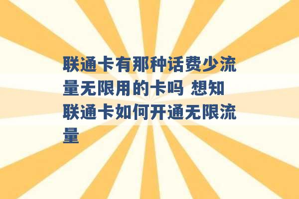 联通卡有那种话费少流量无限用的卡吗 想知联通卡如何开通无限流量 -第1张图片-电信联通移动号卡网