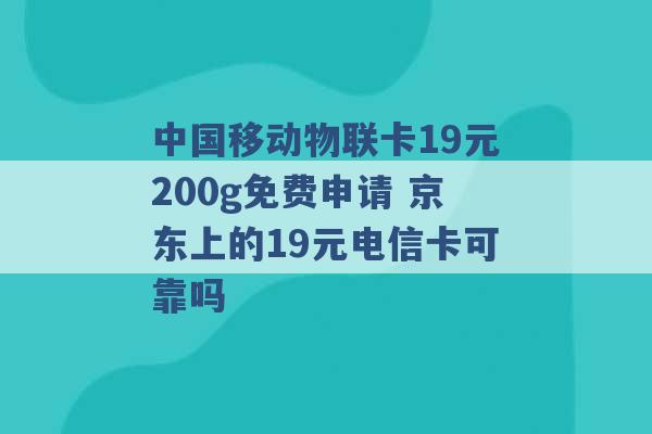 中国移动物联卡19元200g免费申请 京东上的19元电信卡可靠吗 -第1张图片-电信联通移动号卡网