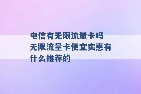 电信有无限流量卡吗 无限流量卡便宜实惠有什么推荐的 -第1张图片-电信联通移动号卡网