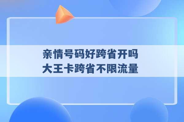 亲情号码好跨省开吗 大王卡跨省不限流量 -第1张图片-电信联通移动号卡网