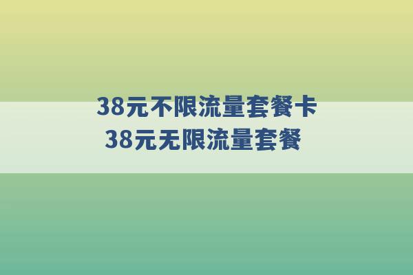 38元不限流量套餐卡 38元无限流量套餐 -第1张图片-电信联通移动号卡网