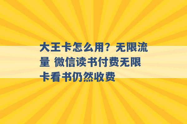 大王卡怎么用？无限流量 微信读书付费无限卡看书仍然收费 -第1张图片-电信联通移动号卡网