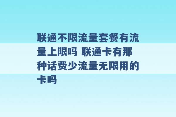 联通不限流量套餐有流量上限吗 联通卡有那种话费少流量无限用的卡吗 -第1张图片-电信联通移动号卡网