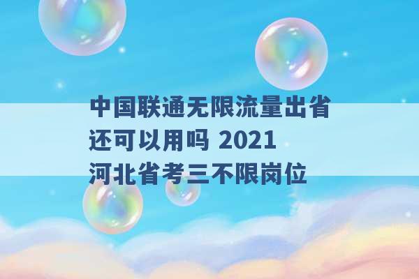 中国联通无限流量出省还可以用吗 2021河北省考三不限岗位 -第1张图片-电信联通移动号卡网