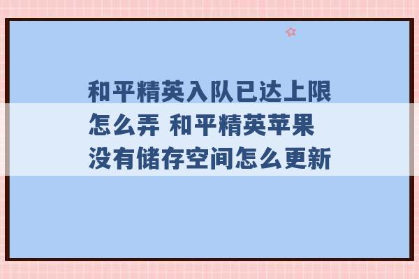 和平精英入队已达上限怎么弄 和平精英苹果没有储存空间怎么更新 -第1张图片-电信联通移动号卡网