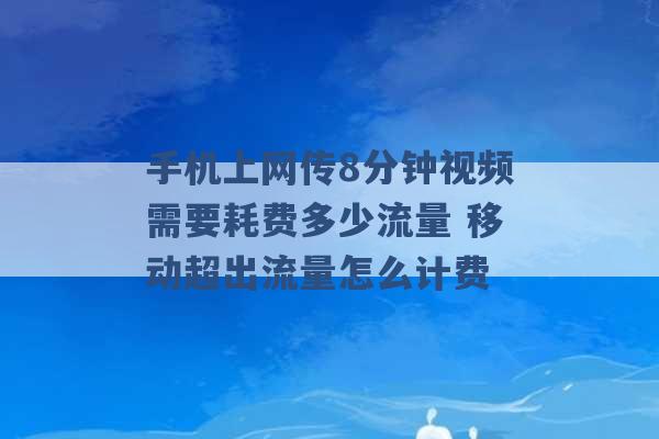 手机上网传8分钟视频需要耗费多少流量 移动超出流量怎么计费 -第1张图片-电信联通移动号卡网