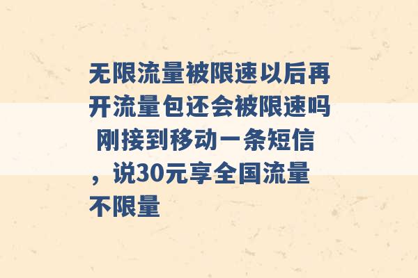 无限流量被限速以后再开流量包还会被限速吗 刚接到移动一条短信，说30元享全国流量不限量 -第1张图片-电信联通移动号卡网