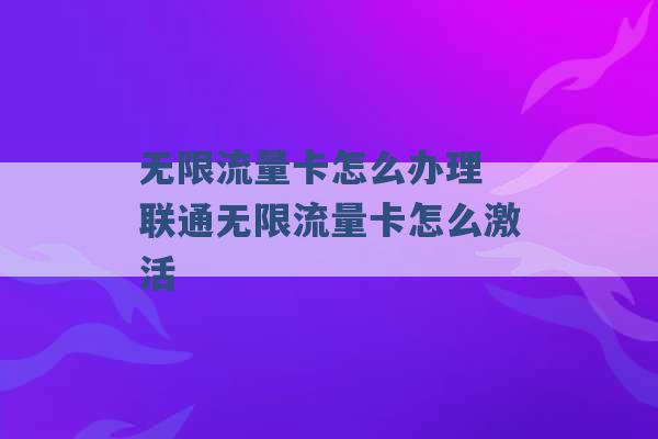 无限流量卡怎么办理 联通无限流量卡怎么激活 -第1张图片-电信联通移动号卡网