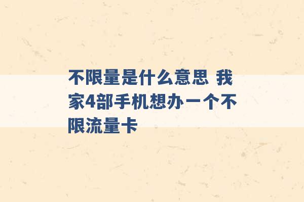 不限量是什么意思 我家4部手机想办一个不限流量卡 -第1张图片-电信联通移动号卡网