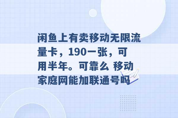 闲鱼上有卖移动无限流量卡，190一张，可用半年。可靠么 移动家庭网能加联通号吗 -第1张图片-电信联通移动号卡网