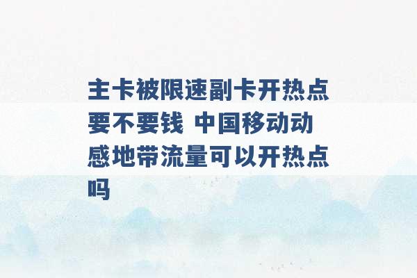 主卡被限速副卡开热点要不要钱 中国移动动感地带流量可以开热点吗 -第1张图片-电信联通移动号卡网