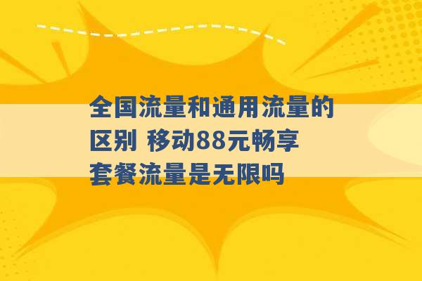 全国流量和通用流量的区别 移动88元畅享套餐流量是无限吗 -第1张图片-电信联通移动号卡网