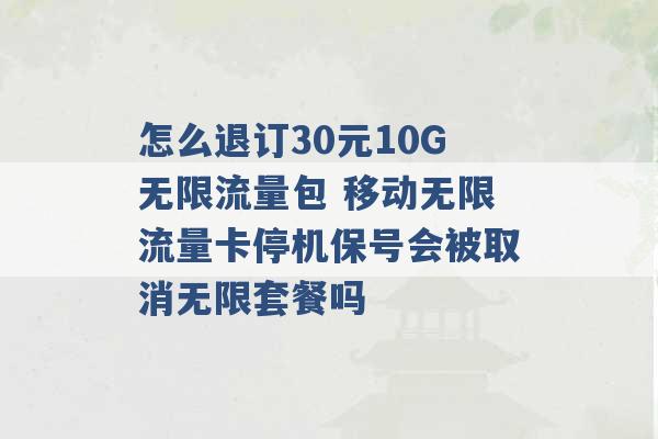 怎么退订30元10G无限流量包 移动无限流量卡停机保号会被取消无限套餐吗 -第1张图片-电信联通移动号卡网