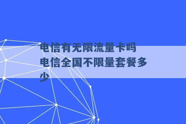 电信有无限流量卡吗 电信全国不限量套餐多少 -第1张图片-电信联通移动号卡网