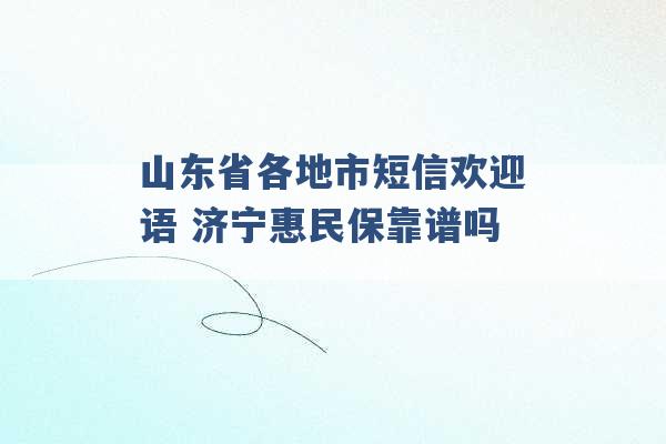 山东省各地市短信欢迎语 济宁惠民保靠谱吗 -第1张图片-电信联通移动号卡网