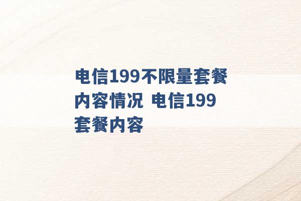 电信199不限量套餐内容情况 电信199套餐内容 -第1张图片-电信联通移动号卡网