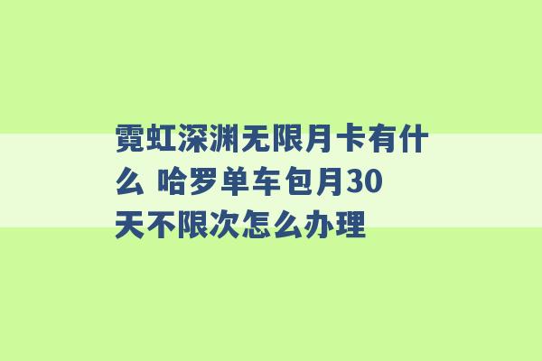 霓虹深渊无限月卡有什么 哈罗单车包月30天不限次怎么办理 -第1张图片-电信联通移动号卡网