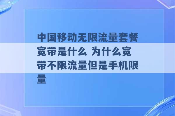 中国移动无限流量套餐宽带是什么 为什么宽带不限流量但是手机限量 -第1张图片-电信联通移动号卡网