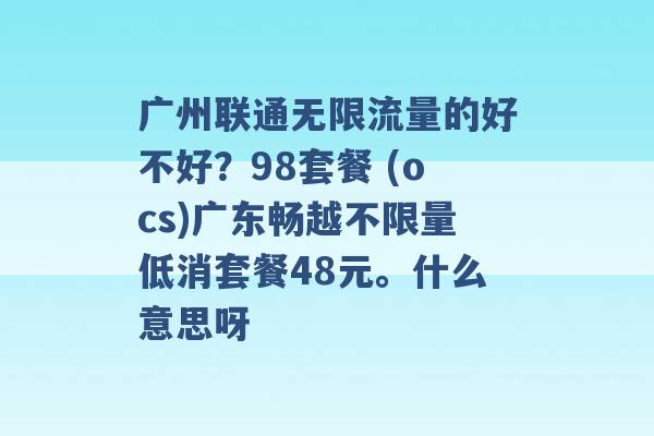 广州联通无限流量的好不好？98套餐 (ocs)广东畅越不限量低消套餐48元。什么意思呀 -第1张图片-电信联通移动号卡网