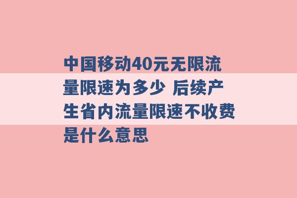 中国移动40元无限流量限速为多少 后续产生省内流量限速不收费是什么意思 -第1张图片-电信联通移动号卡网