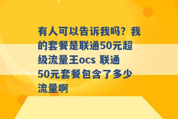 有人可以告诉我吗？我的套餐是联通50元超级流量王ocs 联通50元套餐包含了多少流量啊 -第1张图片-电信联通移动号卡网