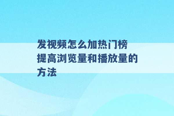 发视频怎么加热门榜 提高浏览量和播放量的方法 -第1张图片-电信联通移动号卡网