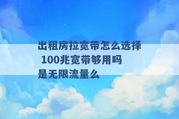 出租房拉宽带怎么选择 100兆宽带够用吗是无限流量么 -第1张图片-电信联通移动号卡网