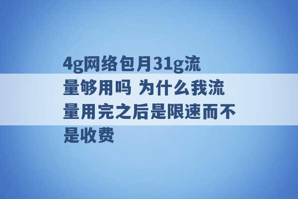 4g网络包月31g流量够用吗 为什么我流量用完之后是限速而不是收费 -第1张图片-电信联通移动号卡网