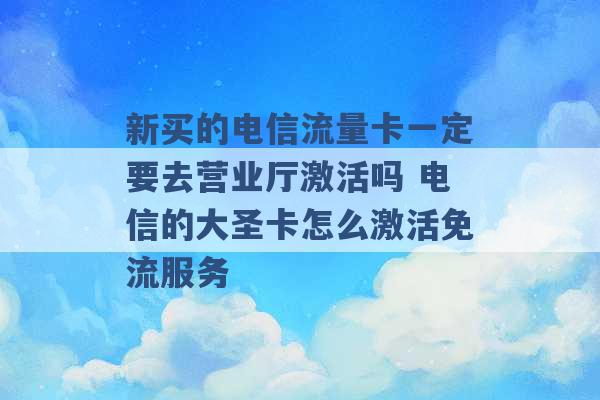 新买的电信流量卡一定要去营业厅激活吗 电信的大圣卡怎么激活免流服务 -第1张图片-电信联通移动号卡网