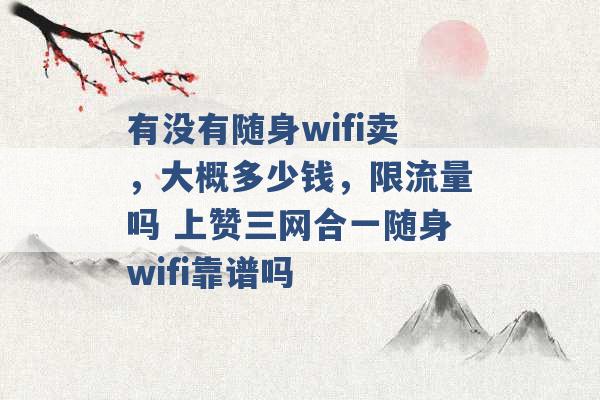 有没有随身wifi卖，大概多少钱，限流量吗 上赞三网合一随身wifi靠谱吗 -第1张图片-电信联通移动号卡网