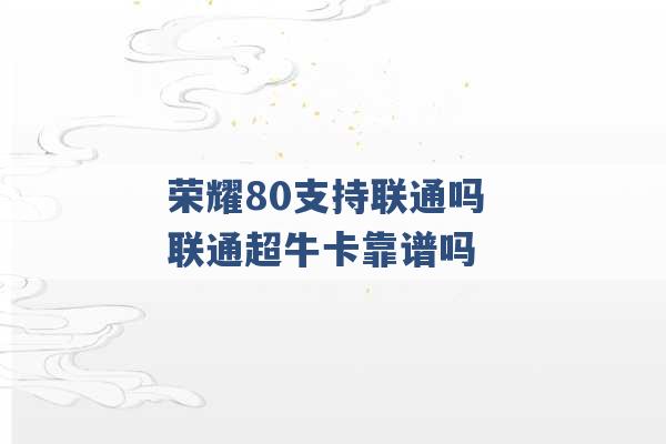 荣耀80支持联通吗 联通超牛卡靠谱吗 -第1张图片-电信联通移动号卡网