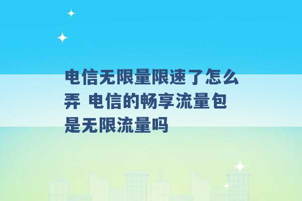 电信无限量限速了怎么弄 电信的畅享流量包是无限流量吗 -第1张图片-电信联通移动号卡网