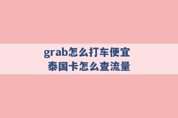 grab怎么打车便宜 泰国卡怎么查流量 -第1张图片-电信联通移动号卡网